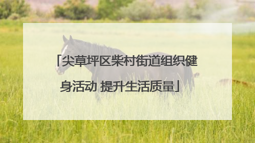尖草坪区柴村街道组织健身活动 提升生活质量