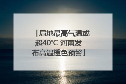局地最高气温或超40℃ 河南发布高温橙色预警