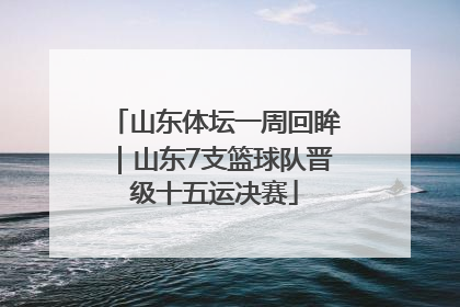 山东体坛一周回眸｜山东7支篮球队晋级十五运决赛