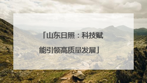 山东日照：科技赋能引领高质量发展