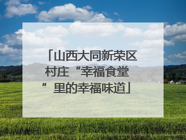 山西大同新荣区 村庄“幸福食堂”里的幸福味道