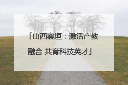 山西襄垣：激活产教融合 共育科技英才