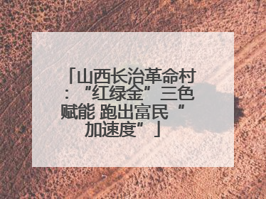 山西长治革命村：“红绿金”三色赋能 跑出富民“加速度”