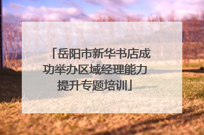 岳阳市新华书店成功举办区域经理能力提升专题培训
