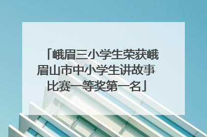 峨眉三小学生荣获峨眉山市中小学生讲故事比赛一等奖第一名