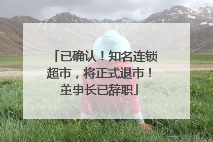 已确认！知名连锁超市，将正式退市！董事长已辞职