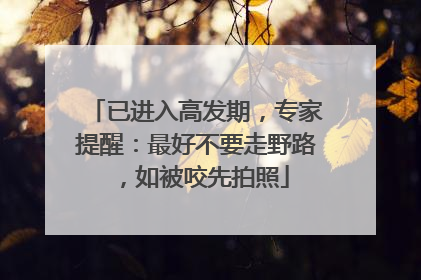 已进入高发期，专家提醒：最好不要走野路，如被咬先拍照