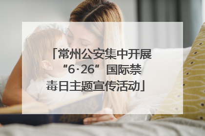 常州公安集中开展“6･26”国际禁毒日主题宣传活动