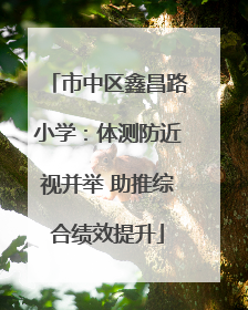 市中区鑫昌路小学：体测防近视并举 助推综合绩效提升