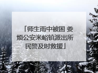 师生雨中被困 娄烦公安米峪镇派出所民警及时救援