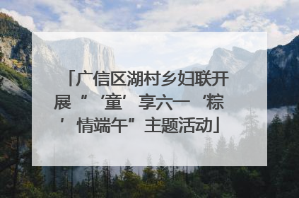 广信区湖村乡妇联开展“‘童’享六一‘粽’情端午”主题活动