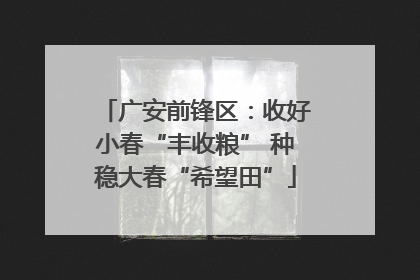 广安前锋区：收好小春“丰收粮” 种稳大春“希望田”