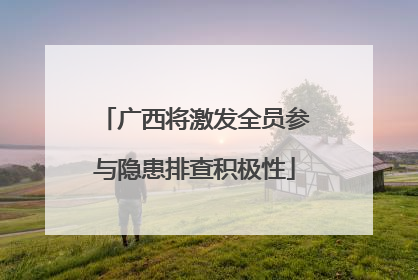 广西将激发全员参与隐患排查积极性