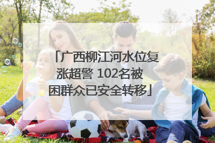 广西柳江河水位复涨超警 102名被困群众已安全转移
