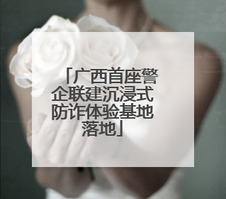 广西首座警企联建沉浸式防诈体验基地落地