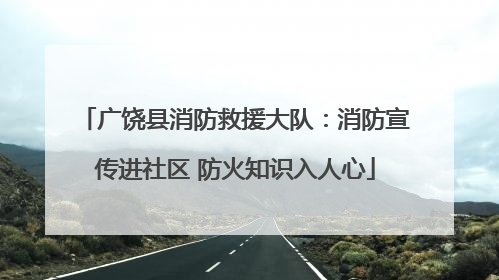 广饶县消防救援大队：消防宣传进社区 防火知识入人心