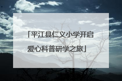平江县仁义小学开启爱心科普研学之旅