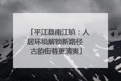平江县南江镇：人居环境解锁新路径 古韵街巷更清爽