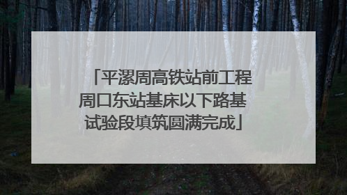 平漯周高铁站前工程周口东站基床以下路基试验段填筑圆满完成