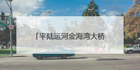 平陆运河金海湾大桥全桥拱肋顺利合龙