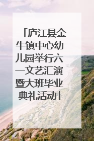 庐江县金牛镇中心幼儿园举行六一文艺汇演暨大班毕业典礼活动