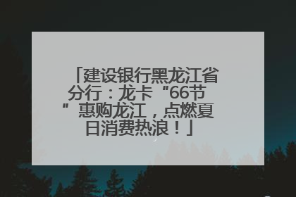 建设银行黑龙江省分行：龙卡“66节”惠购龙江，点燃夏日消费热浪！