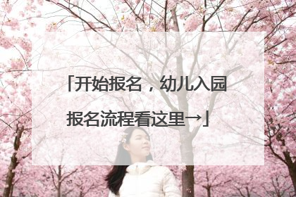 开始报名，幼儿入园报名流程看这里→