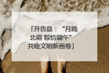 开鲁县：“月践北疆 粽情端午”共绘文明新画卷