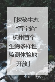 探秘生态“百宝箱” 杭州首个生物多样性监测体验地开放