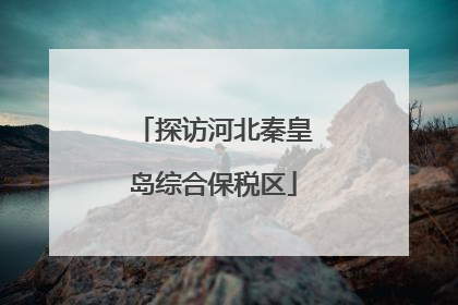探访河北秦皇岛综合保税区