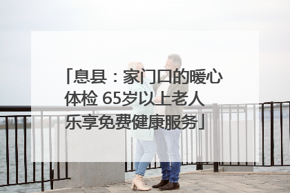 息县：家门口的暖心体检 65岁以上老人乐享免费健康服务