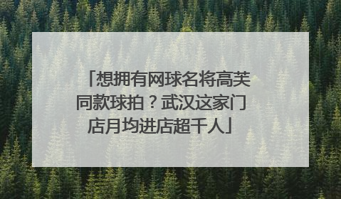 想拥有网球名将高芙同款球拍？武汉这家门店月均进店超千人