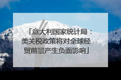 意大利国家统计局：美关税政策将对全球经贸前景产生负面影响