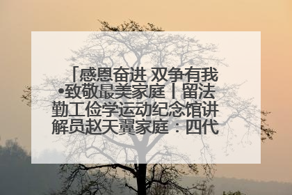 感恩奋进 双争有我•致敬最美家庭丨留法勤工俭学运动纪念馆讲解员赵天翼家庭：四代人一脉相承赤子心