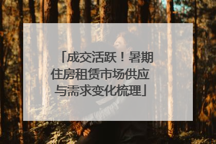 成交活跃！暑期住房租赁市场供应与需求变化梳理