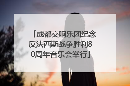 成都交响乐团纪念反法西斯战争胜利80周年音乐会举行