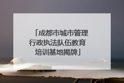 成都市城市管理行政执法队伍教育培训基地揭牌