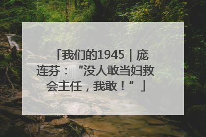 我们的1945｜庞连芬：“没人敢当妇救会主任，我敢！”
