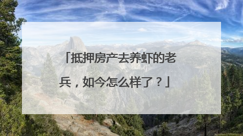 抵押房产去养虾的老兵，如今怎么样了？
