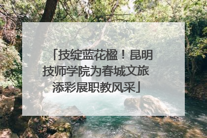 技绽蓝花楹！昆明技师学院为春城文旅添彩展职教风采