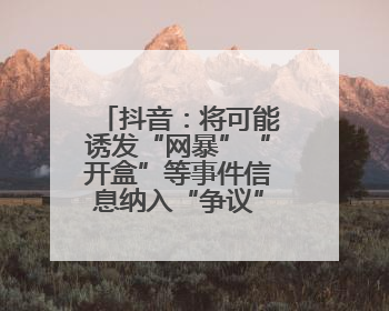 抖音：将可能诱发“网暴”“开盒”等事件信息纳入“争议”热点研判处置