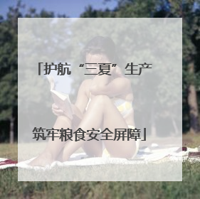 护航“三夏”生产 筑牢粮食安全屏障