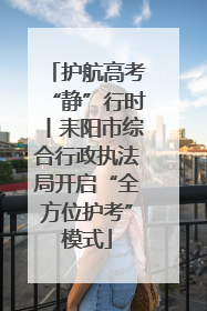 护航高考“静”行时丨耒阳市综合行政执法局开启“全方位护考”模式