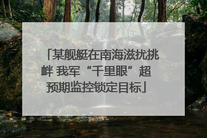 某舰艇在南海滋扰挑衅 我军“千里眼”超预期监控锁定目标