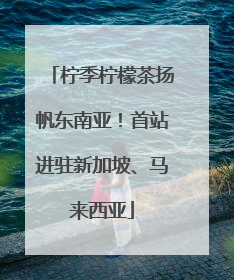 柠季柠檬茶扬帆东南亚！首站进驻新加坡、马来西亚