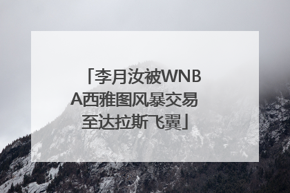 李月汝被WNBA西雅图风暴交易至达拉斯飞翼