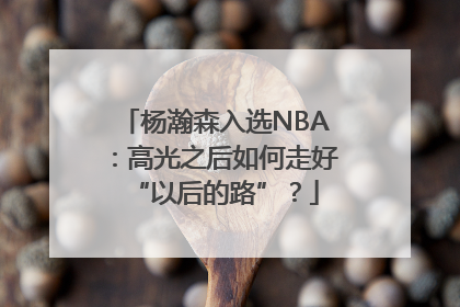 杨瀚森入选NBA：高光之后如何走好“以后的路”？