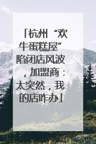 杭州“欢牛蛋糕屋”陷闭店风波，加盟商：太突然，我的店咋办