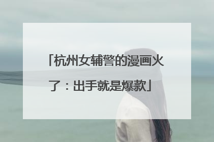 杭州女辅警的漫画火了：出手就是爆款