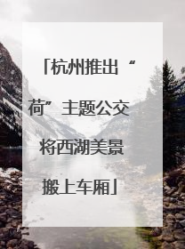 杭州推出“荷”主题公交 将西湖美景搬上车厢